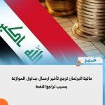 مالية البرلمان ترجح تأخير ارسال جداول الموازنة بسبب تراجع النفط